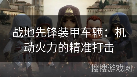 战地先锋装甲车辆:机动火力的精准打击 战地先锋装甲车辆:机动火力的精准打击