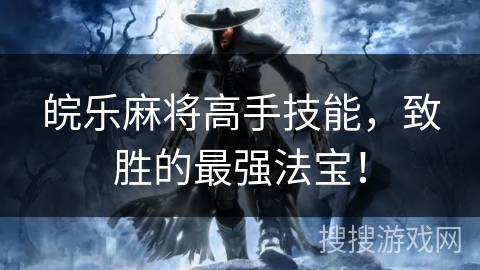 皖乐麻将高手技能,致胜的最强法宝! 皖乐麻将高手技能,致胜的最强法宝!