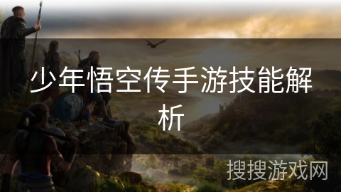 少年悟空传手游技能解析 少年悟空传手游技能解析