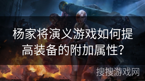 杨家将演义游戏如何提高装备的附加属性?