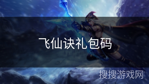 飞仙诀礼包码 飞仙诀礼包码