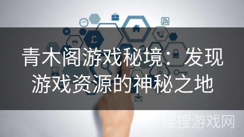 青木阁游戏秘境：发现游戏资源的神秘之地