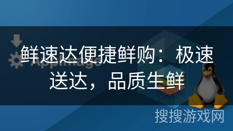 鲜速达便捷鲜购：极速送达，品质生鲜