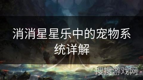 消消星星乐中的宠物系统详解 消消星星乐中的宠物系统详解