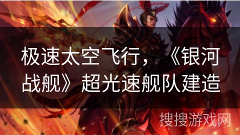 极速太空飞行,《银河战舰》超光速舰队建造 极速太空飞行,《银河战舰》超光速舰队建造