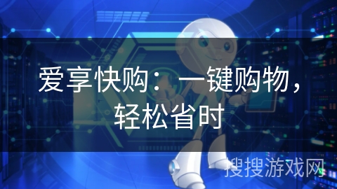 爱享快购:一键购物,轻松省时 爱享快购:一键购物,轻松省时