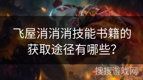 飞屋消消消技能书籍的获取途径有哪些?