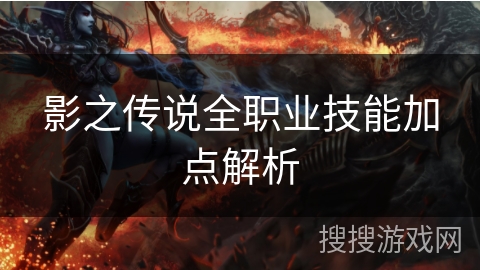 影之传说全职业技能加点解析 影之传说全职业技能加点解析