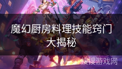 魔幻厨房料理技能窍门大揭秘 魔幻厨房料理技能窍门大揭秘