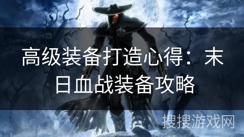 高级装备打造心得:末日血战装备攻略 高级装备打造心得:末日血战装备攻略