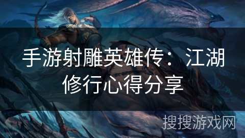 手游射雕英雄传:江湖修行心得分享 手游射雕英雄传:江湖修行心得分享