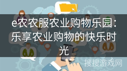 e农农服农业购物乐园:乐享农业购物的快乐时光 e农农服农业购物乐园:乐享农业购物的快乐时光