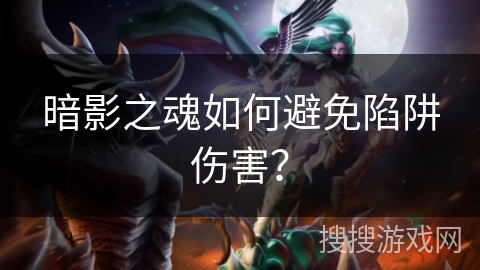 暗影之魂如何避免陷阱伤害？