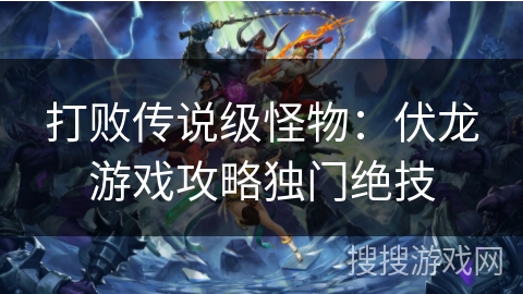 打败传说级怪物：伏龙游戏攻略独门绝技
