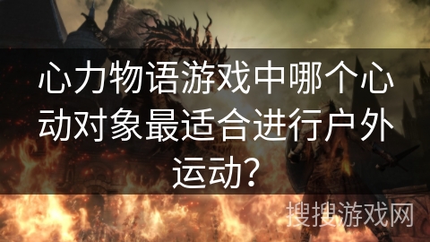 心力物语游戏中哪个心动对象最适合进行户外运动？