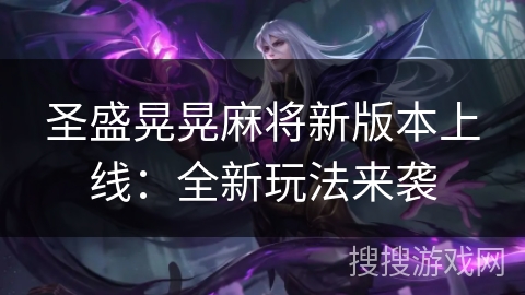 圣盛晃晃麻将新版本上线:全新玩法来袭 圣盛晃晃麻将新版本上线:全新玩法来袭