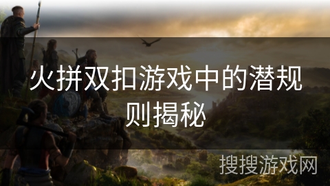 火拼双扣游戏中的潜规则揭秘