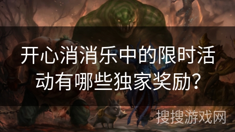 开心消消乐中的限时活动有哪些独家奖励？
