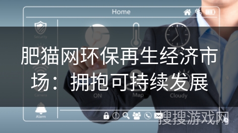 肥猫网环保再生经济市场:拥抱可持续发展 肥猫网环保再生经济市场:拥抱可持续发展
