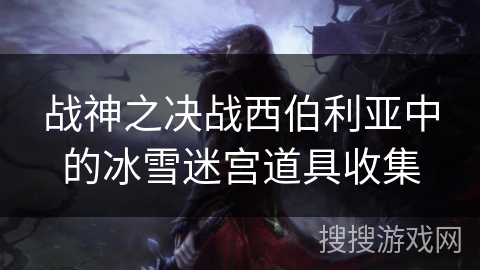 战神之决战西伯利亚中的冰雪迷宫道具收集