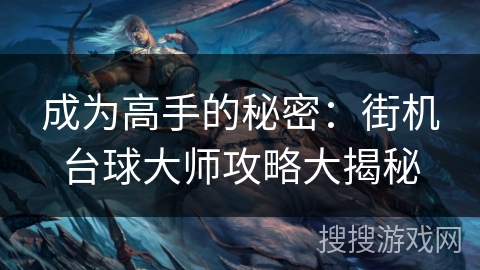 成为高手的秘密:街机台球大师攻略大揭秘 成为高手的秘密:街机台球大师攻略大揭秘