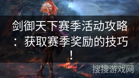 剑御天下赛季活动攻略：获取赛季奖励的技巧！