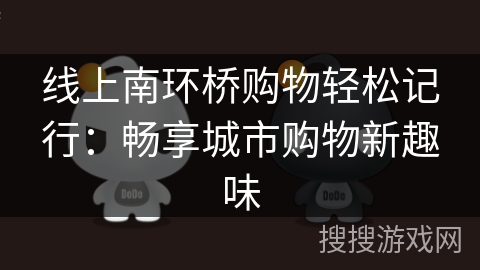 线上南环桥购物轻松记行:畅享城市购物新趣味 线上南环桥购物轻松记行:畅享城市购物新趣味