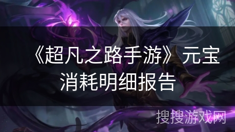 《超凡之路手游》元宝消耗明细报告 《超凡之路手游》元宝消耗明细报告