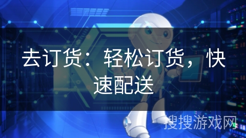 去订货:轻松订货,快速配送 去订货:轻松订货,快速配送