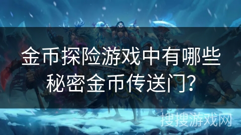 金币探险游戏中有哪些秘密金币传送门？