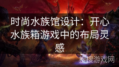 时尚水族馆设计：开心水族箱游戏中的布局灵感