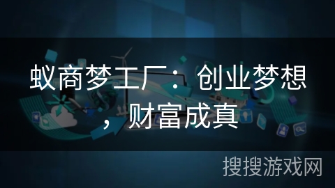 蚁商梦工厂:创业梦想,财富成真 蚁商梦工厂:创业梦想,财富成真