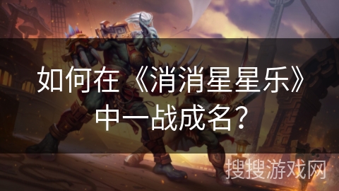 如何在《消消星星乐》中一战成名? 如何在《消消星星乐》中一战成名?
