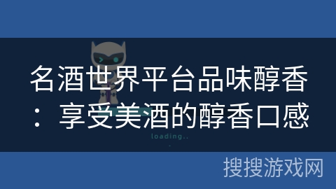 名酒世界平台品味醇香：享受美酒的醇香口感