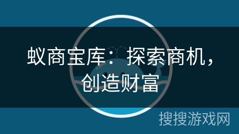 蚁商宝库:探索商机,创造财富 蚁商宝库:探索商机,创造财富