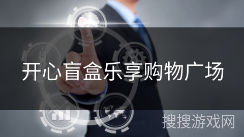 开心盲盒乐享购物广场 开心盲盒乐享购物广场