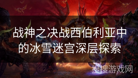 战神之决战西伯利亚中的冰雪迷宫深层探索