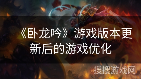《卧龙吟》游戏版本更新后的游戏优化 《卧龙吟》游戏版本更新后的游戏优化
