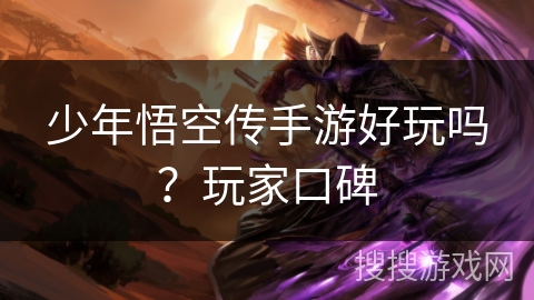 少年悟空传手游好玩吗?玩家口碑 少年悟空传手游好玩吗?玩家口碑
