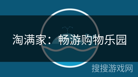 淘满家:畅游购物乐园 淘满家:畅游购物乐园