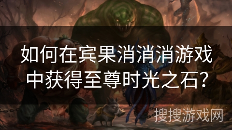 如何在宾果消消消游戏中获得至尊时光之石？