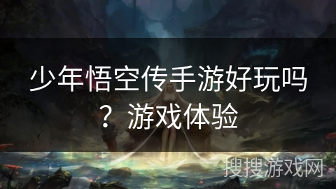 少年悟空传手游好玩吗?游戏体验 少年悟空传手游好玩吗?游戏体验