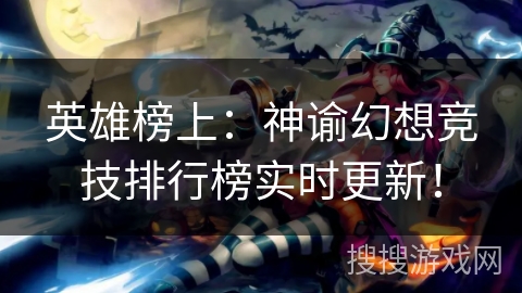 英雄榜上：神谕幻想竞技排行榜实时更新！