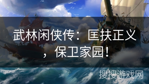 武林闲侠传:匡扶正义,保卫家园! 武林闲侠传:匡扶正义,保卫家园!