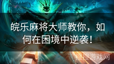 皖乐麻将大师教你,如何在困境中逆袭! 皖乐麻将大师教你,如何在困境中逆袭!