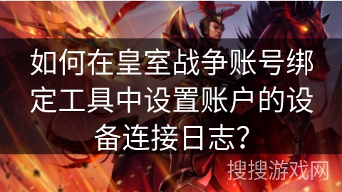 如何在皇室战争账号绑定工具中设置账户的设备连接日志？