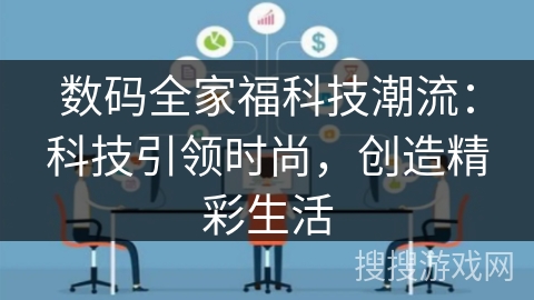 数码全家福科技潮流：科技引领时尚，创造精彩生活