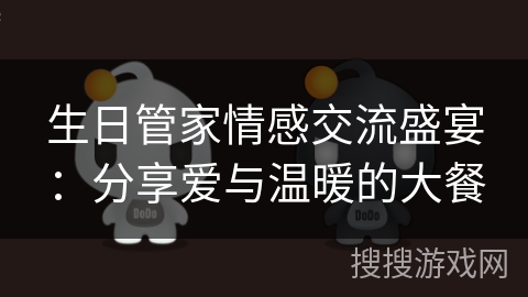生日管家情感交流盛宴：分享爱与温暖的大餐