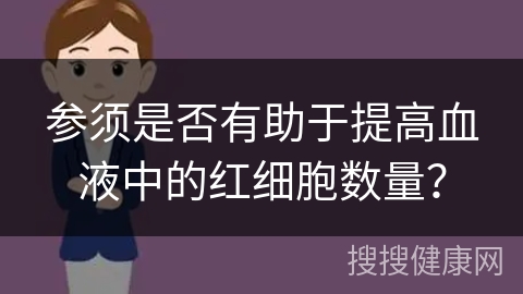 参须是否有助于提高血液中的红细胞数量？