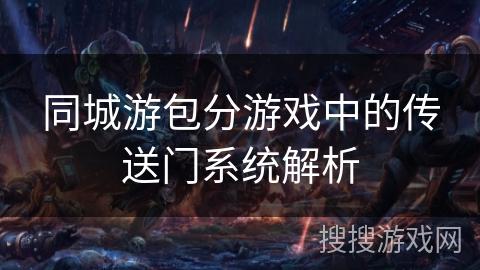 同城游包分游戏中的传送门系统解析 同城游包分游戏中的传送门系统解析